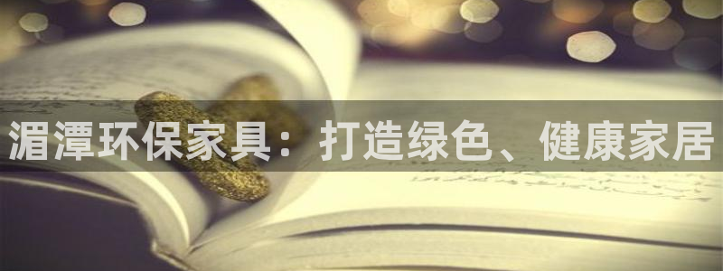 杏耀平台在线注册：湄潭环保家具：打造绿色、健康家居