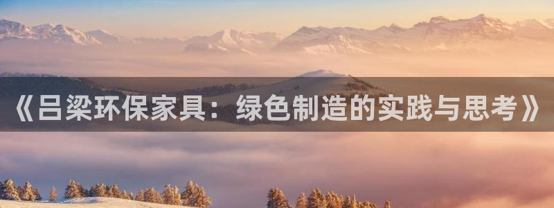 杏耀代理日工资多少：《吕梁环保家具：绿色制造的实践与思考》
