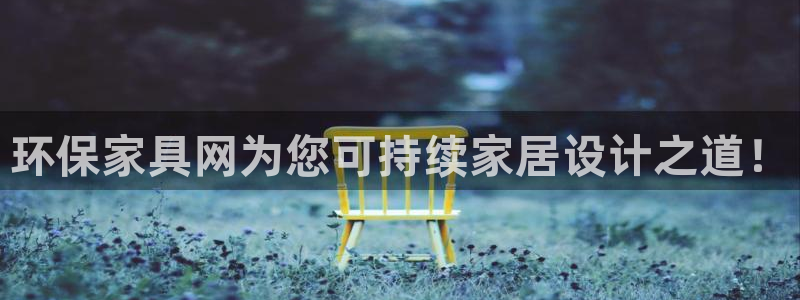杏耀平台代理登录网址是什么：环保家具网为您可持续家居设计之道