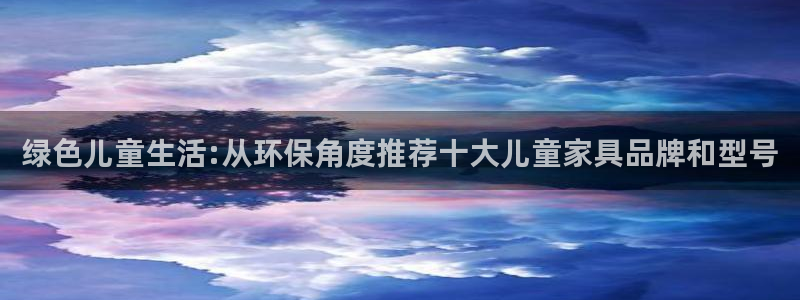 杏耀官网注册地址：绿色儿童生活:从环保角度推荐十大儿童家具品
