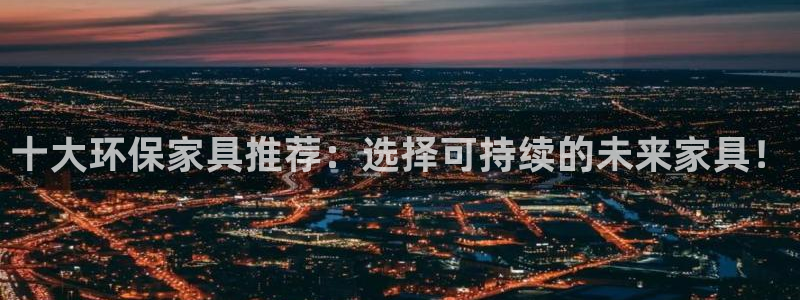 杏耀平台登录网站：十大环保家具推荐：选择可持续的未来家具！