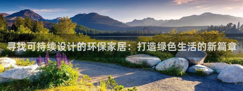 杏耀官网注册：寻找可持续设计的环保家居：打造绿色生活的新篇章
