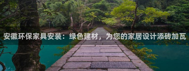 杏耀注册网址：安徽环保家具安装：绿色建材，为您的家居设计添砖