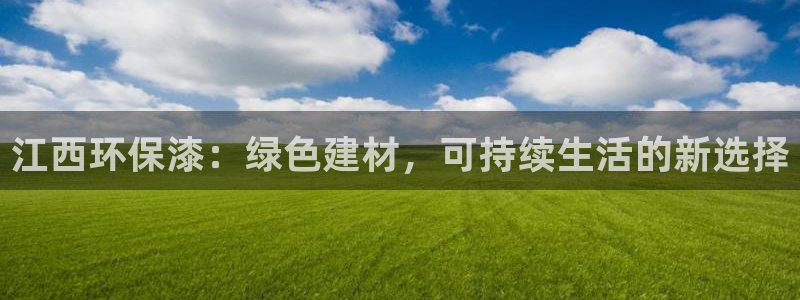杏耀平台官网网址：江西环保漆：绿色建材，可持续生活的新选择