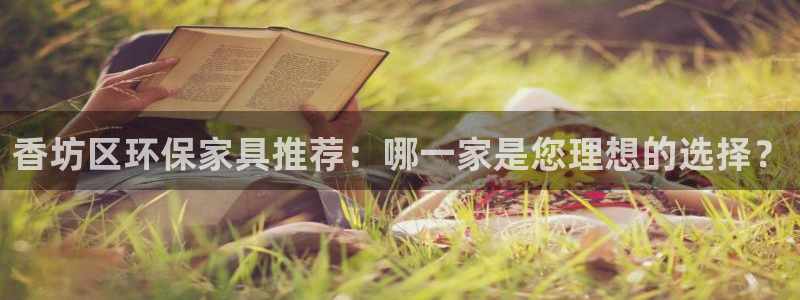 杏耀平台登录首页：香坊区环保家具推荐：哪一家是您理想的选择？