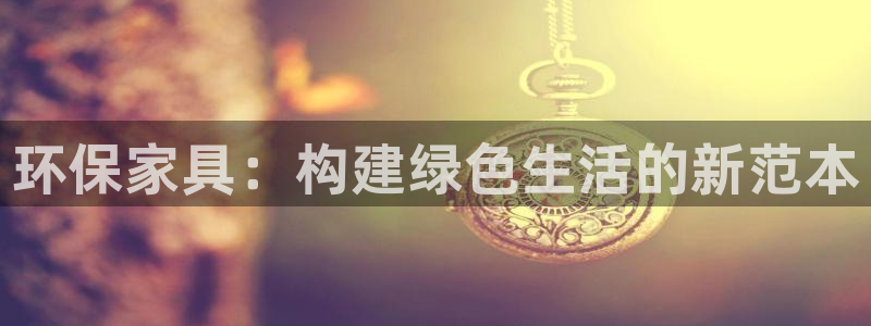 杏耀代理连接：环保家具：构建绿色生活的新范本