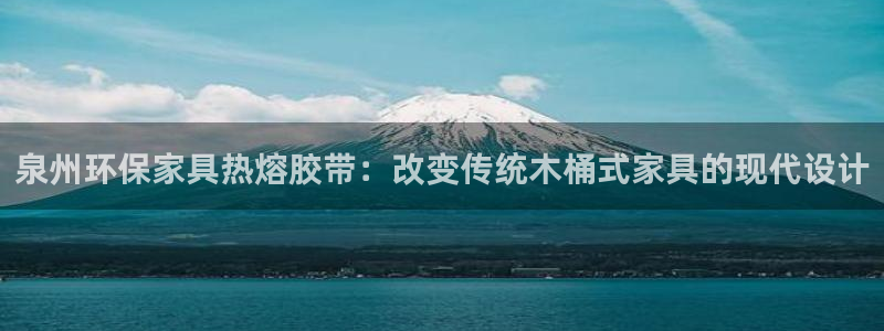 杏耀平台代理登录网址：泉州环保家具热熔胶带：改变传统木桶式家