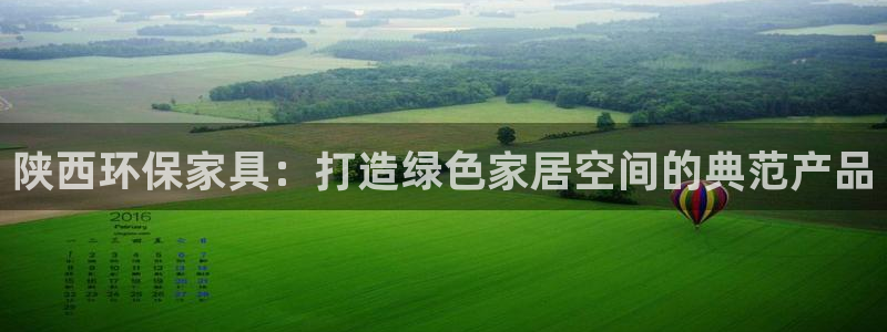 杏耀平台官方登录：陕西环保家具：打造绿色家居空间的典范产品