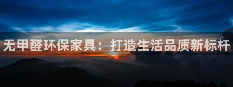 杏耀平台登陆官网：无甲醛环保家具：打造生活品质新标杆