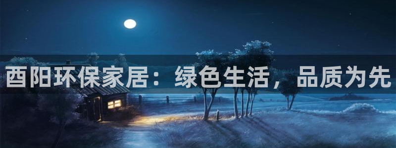 杏耀平台在线注册：酉阳环保家居：绿色生活，品质为先
