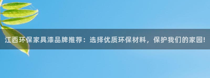 杏耀代理登录中心：江西环保家具漆品牌推荐：选择优质环保材料，