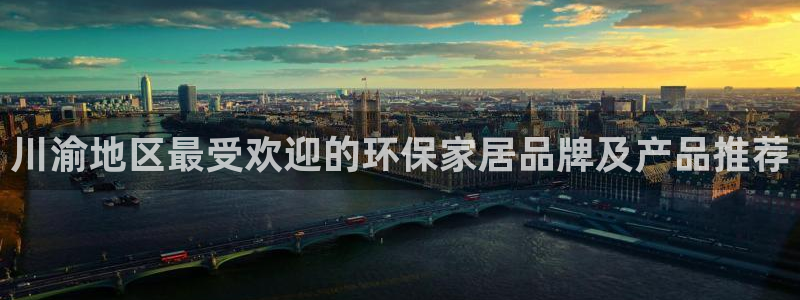 杏耀平台下载：川渝地区最受欢迎的环保家居品牌及产品推荐