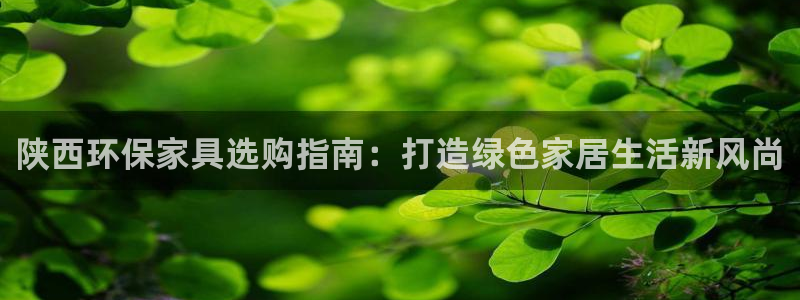 杏耀平台登录方式：陕西环保家具选购指南：打造绿色家居生活新风