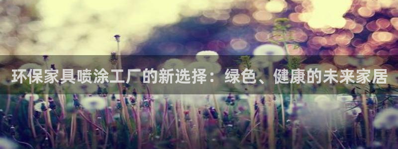 杏耀平台线路测试：环保家具喷涂工厂的新选择：绿色、健康的未来
