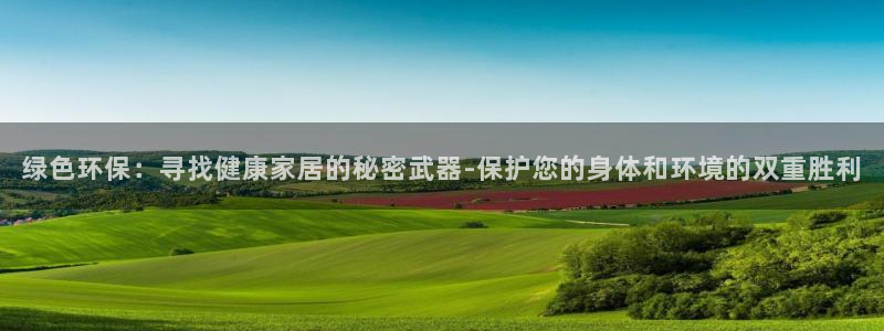 杏耀注册登录代理：绿色环保：寻找健康家居的秘密武器-保护您的