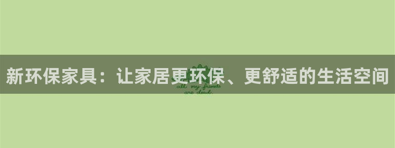 杏耀测速登录地址：新环保家具：让家居更环保、更舒适的生活空间