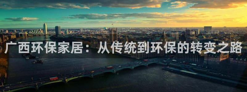 杏耀平台黑款：广西环保家居：从传统到环保的转变之路