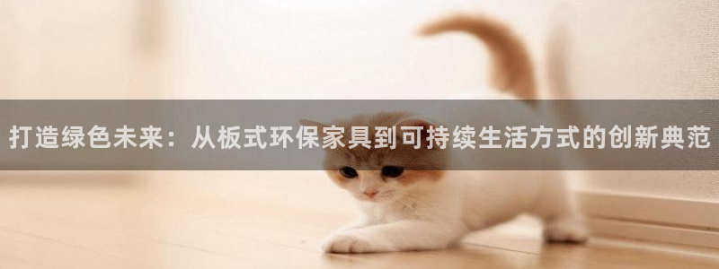 杏耀登入测速：打造绿色未来：从板式环保家具到可持续生活方式的