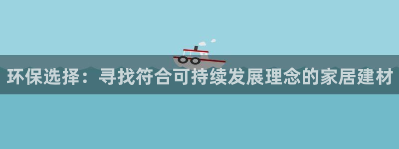 杏耀平台客服：环保选择：寻找符合可持续发展理念的家居建材
