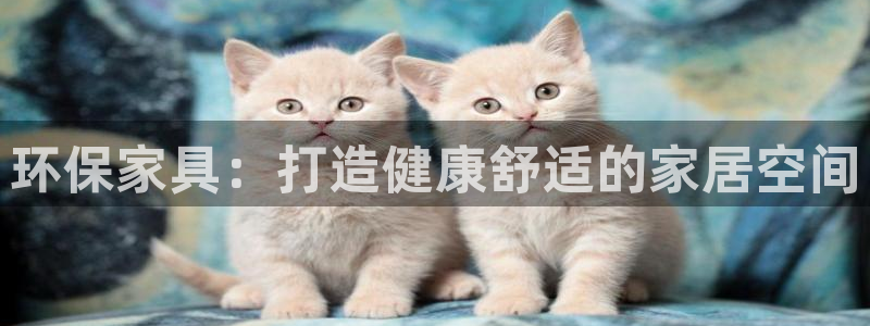 杏耀平台测：环保家具：打造健康舒适的家居空间