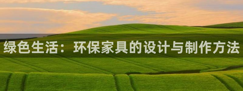 杏耀官方测速：绿色生活：环保家具的设计与制作方法