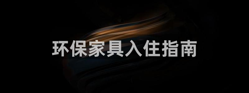 杏耀平台在哪里：环保家具入住指南